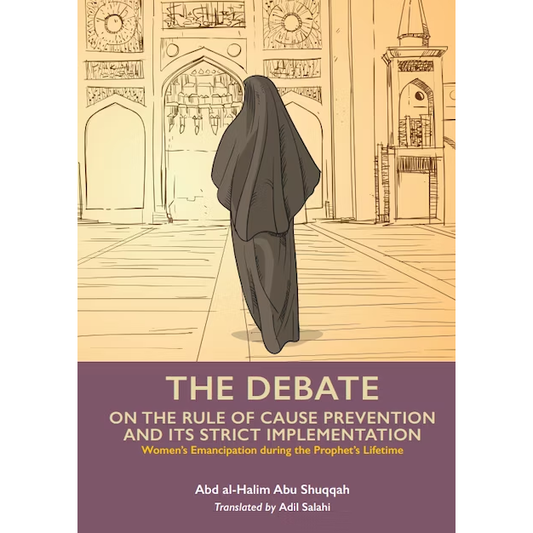 The Debate On The Rule Of Cause & Prevention & Its Strict Implementation: Volume 6 of Women's Emancipation During the Time of the Prophet SAW