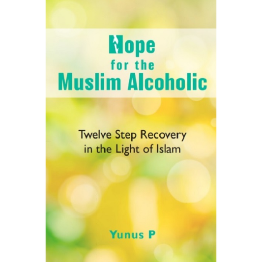 Hope for the Muslim Alcoholic: Twelve Step Recovery in the Light of Islam