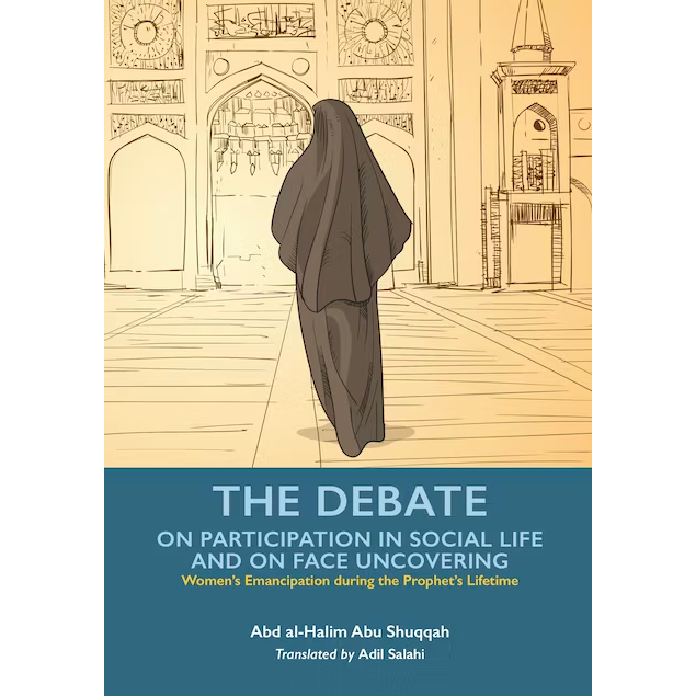 The Debate on Participation in Social Life and on Face Covering: Volume 5 of Women's Emancipation During the Time of the Prophet SAW