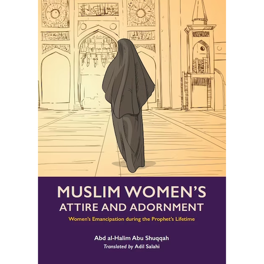 Muslim Women's Attire & Adornment: Volume 4 of Muslim Women's Emancipation During the Lifetime of the Prophet SAW