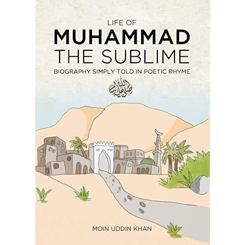 Life of Muhammad (SAW) The Sublime: Biography Simply Told in Poetic Rhyme