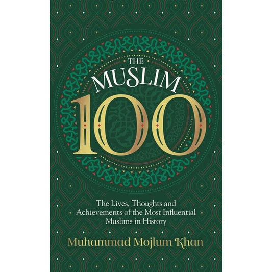 The Muslim 100 - The Lives, Thoughts And Achievements Of The Most Influential Muslims In History