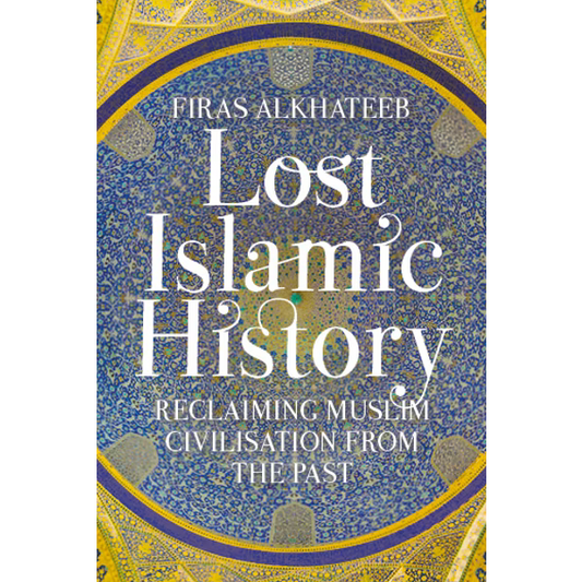 Lost Islamic History: Reclaiming Muslim Civilisation from the Past