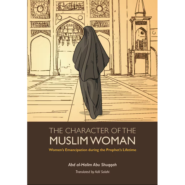 The Character of the Muslim Woman: Volume 1 of Women's Emancipation During the Lifetime of the Prophet SAW