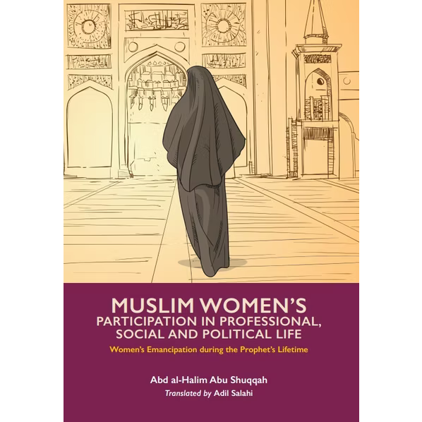 Muslim Women's Participation In Professional, Social and Political Life: Volume 3 - Women's Emancipation During the Lifetime of the Prophet SAW
